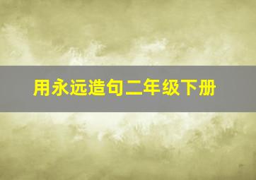 用永远造句二年级下册