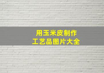 用玉米皮制作工艺品图片大全