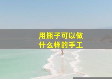 用瓶子可以做什么样的手工