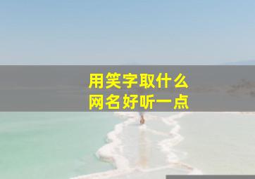 用笑字取什么网名好听一点