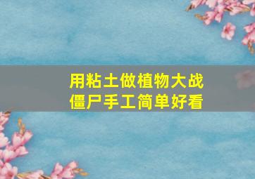 用粘土做植物大战僵尸手工简单好看