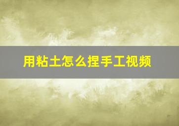 用粘土怎么捏手工视频