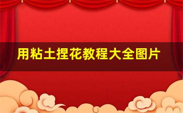 用粘土捏花教程大全图片