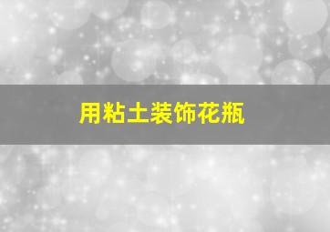 用粘土装饰花瓶