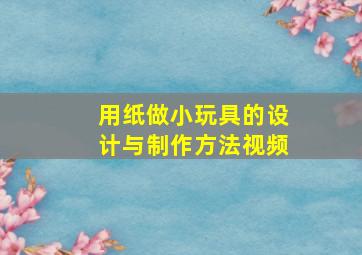 用纸做小玩具的设计与制作方法视频