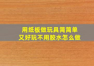 用纸板做玩具简简单又好玩不用胶水怎么做