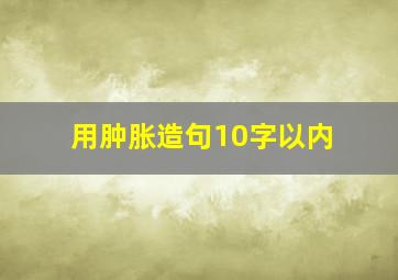 用肿胀造句10字以内