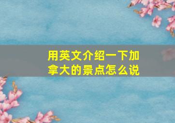 用英文介绍一下加拿大的景点怎么说