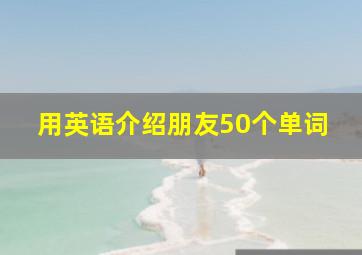 用英语介绍朋友50个单词