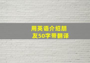 用英语介绍朋友50字带翻译