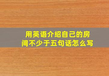 用英语介绍自己的房间不少于五句话怎么写