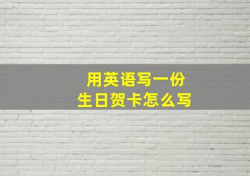 用英语写一份生日贺卡怎么写