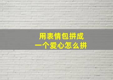 用表情包拼成一个爱心怎么拼