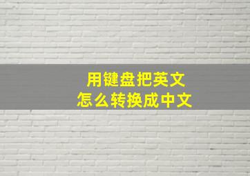 用键盘把英文怎么转换成中文