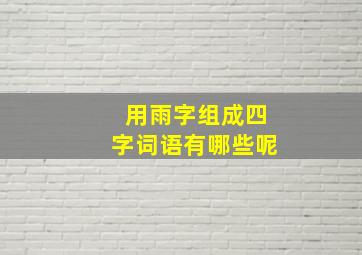 用雨字组成四字词语有哪些呢