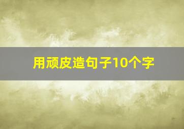 用顽皮造句子10个字