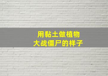 用黏土做植物大战僵尸的样子