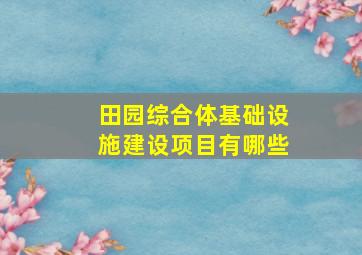 田园综合体基础设施建设项目有哪些