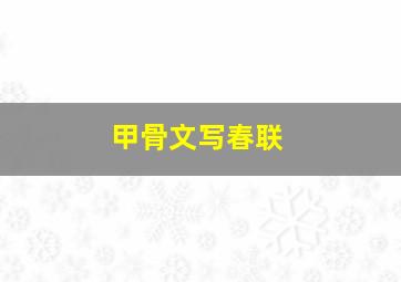 甲骨文写春联