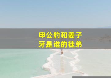 申公豹和姜子牙是谁的徒弟