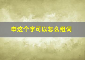 申这个字可以怎么组词