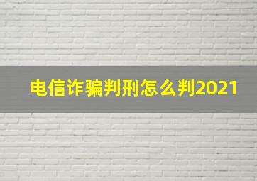 电信诈骗判刑怎么判2021