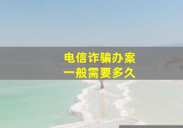 电信诈骗办案一般需要多久