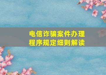 电信诈骗案件办理程序规定细则解读