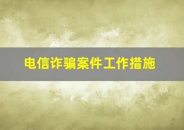 电信诈骗案件工作措施