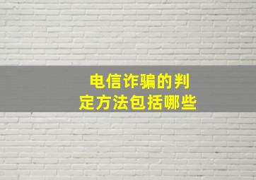 电信诈骗的判定方法包括哪些