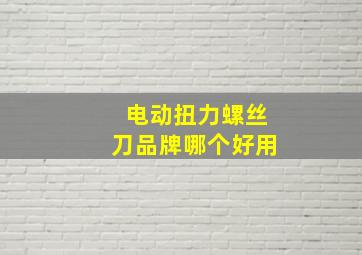 电动扭力螺丝刀品牌哪个好用