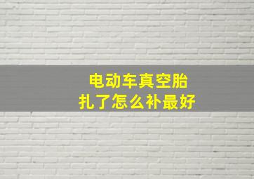 电动车真空胎扎了怎么补最好