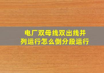 电厂双母线双出线并列运行怎么倒分段运行