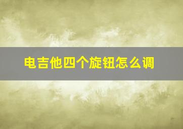 电吉他四个旋钮怎么调