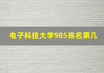 电子科技大学985排名第几