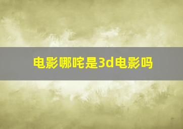 电影哪咤是3d电影吗