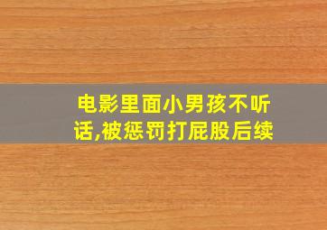 电影里面小男孩不听话,被惩罚打屁股后续