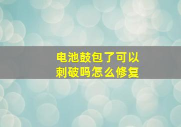 电池鼓包了可以刺破吗怎么修复