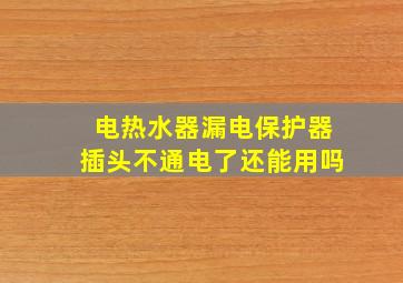 电热水器漏电保护器插头不通电了还能用吗