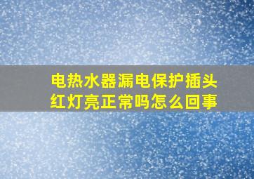 电热水器漏电保护插头红灯亮正常吗怎么回事