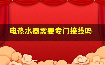 电热水器需要专门接线吗