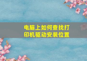 电脑上如何查找打印机驱动安装位置