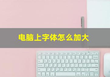 电脑上字体怎么加大