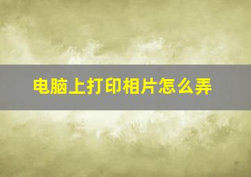 电脑上打印相片怎么弄