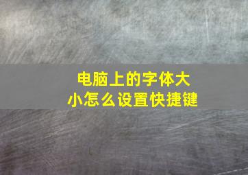 电脑上的字体大小怎么设置快捷键