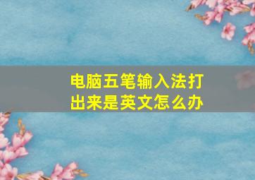 电脑五笔输入法打出来是英文怎么办