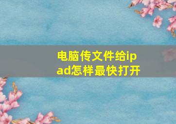 电脑传文件给ipad怎样最快打开