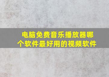 电脑免费音乐播放器哪个软件最好用的视频软件