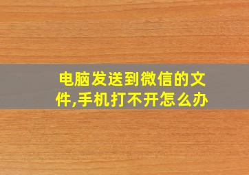 电脑发送到微信的文件,手机打不开怎么办