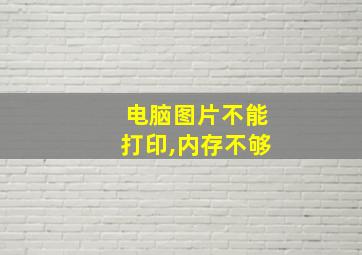 电脑图片不能打印,内存不够